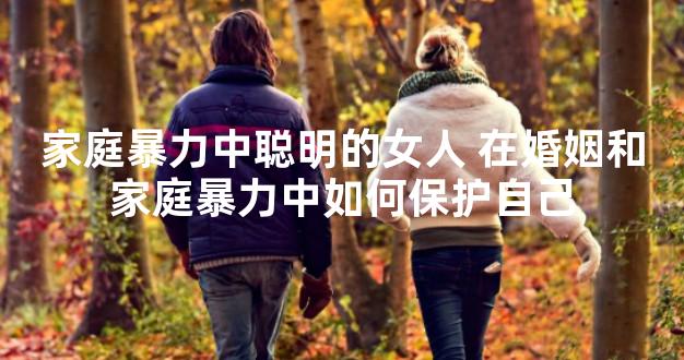 家庭暴力中聪明的女人 在婚姻和家庭暴力中如何保护自己